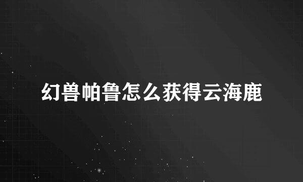 幻兽帕鲁怎么获得云海鹿