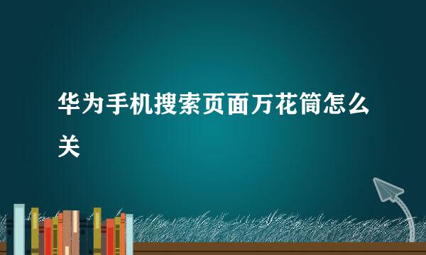 华为手机搜索页面万花筒怎么关