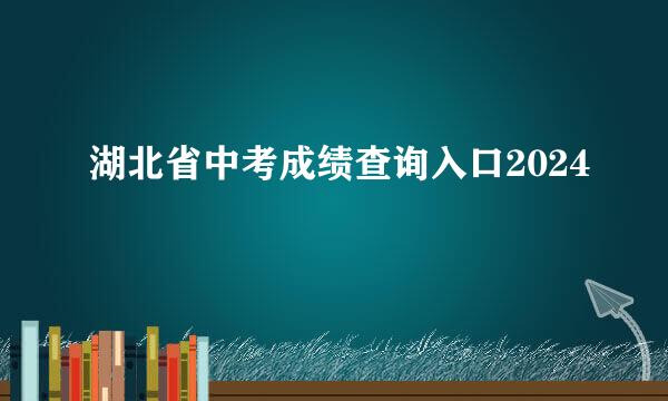 湖北省中考成绩查询入口2024