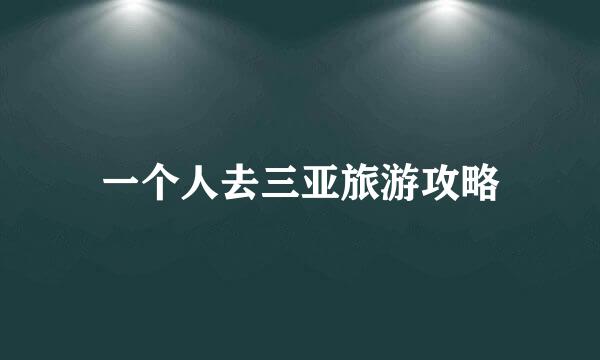 一个人去三亚旅游攻略