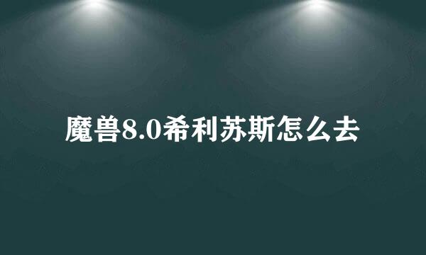 魔兽8.0希利苏斯怎么去