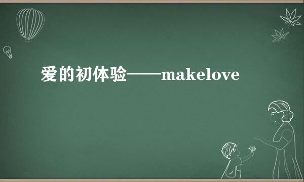爱的初体验——makelove