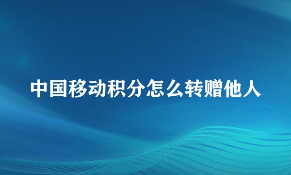 中国移动积分怎么转赠他人