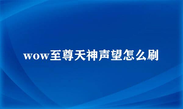wow至尊天神声望怎么刷