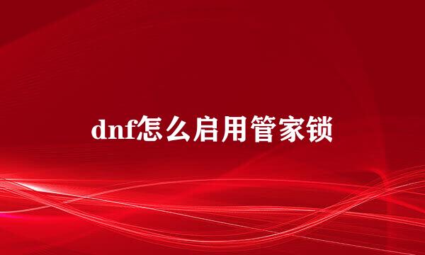 dnf怎么启用管家锁