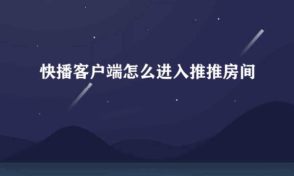 快播客户端怎么进入推推房间