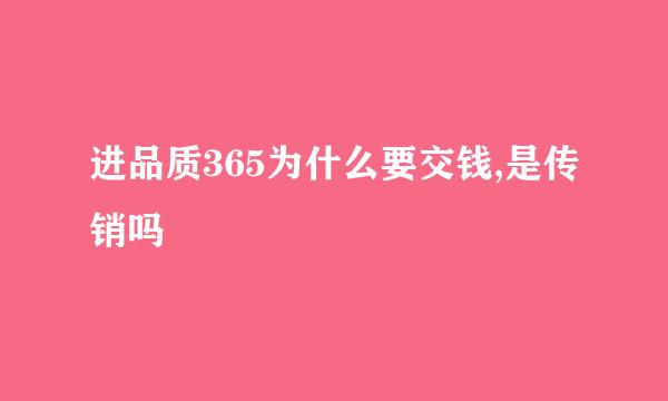 进品质365为什么要交钱,是传销吗
