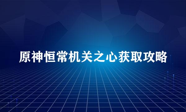原神恒常机关之心获取攻略