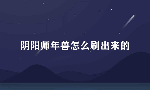 阴阳师年兽怎么刷出来的
