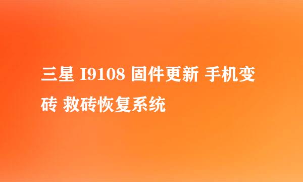 三星 I9108 固件更新 手机变砖 救砖恢复系统