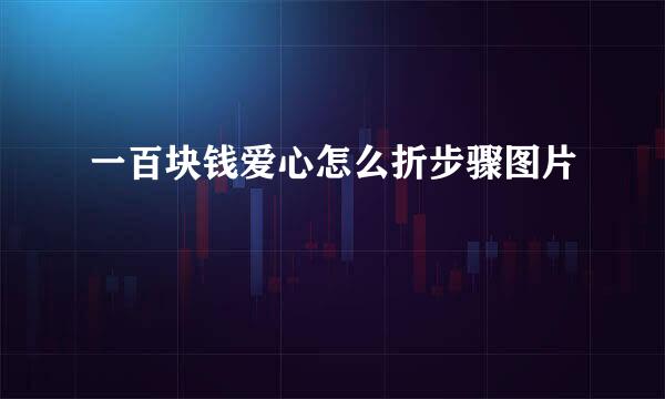 一百块钱爱心怎么折步骤图片