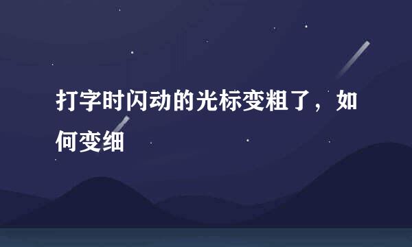打字时闪动的光标变粗了，如何变细