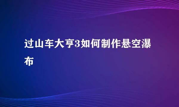 过山车大亨3如何制作悬空瀑布