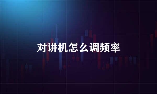 对讲机怎么调频率