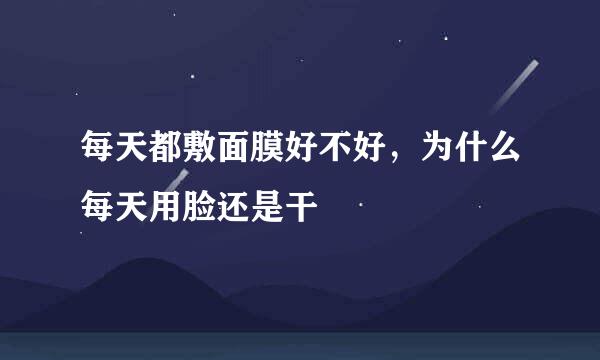 每天都敷面膜好不好，为什么每天用脸还是干