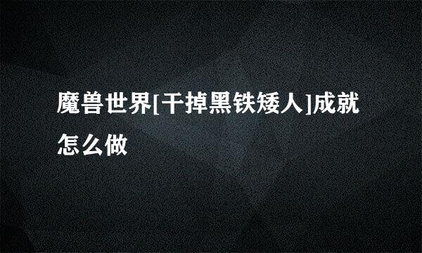 魔兽世界[干掉黑铁矮人]成就怎么做