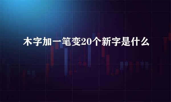 木字加一笔变20个新字是什么