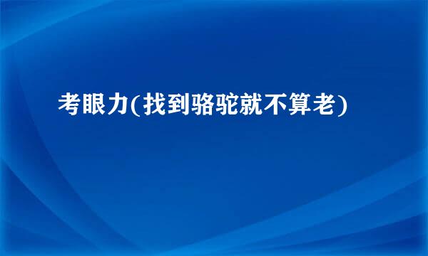 考眼力(找到骆驼就不算老)