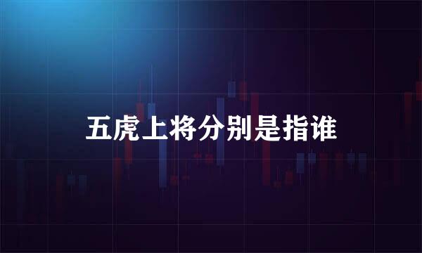 五虎上将分别是指谁
