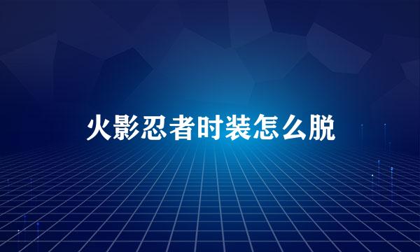 火影忍者时装怎么脱