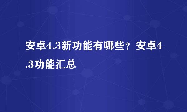 安卓4.3新功能有哪些？安卓4.3功能汇总