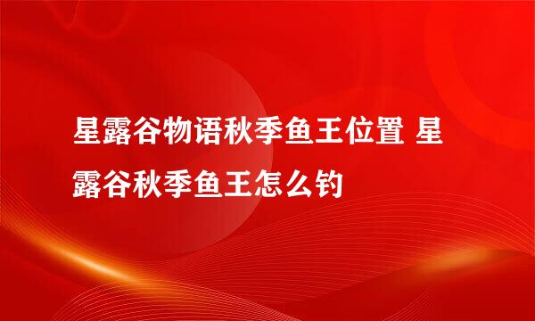 星露谷物语秋季鱼王位置 星露谷秋季鱼王怎么钓