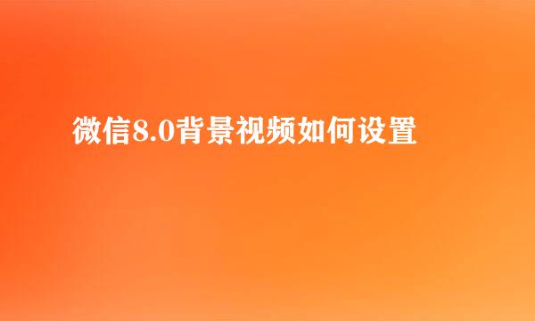微信8.0背景视频如何设置