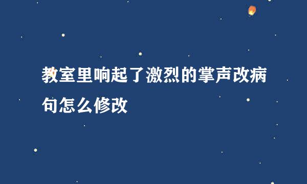 教室里响起了激烈的掌声改病句怎么修改