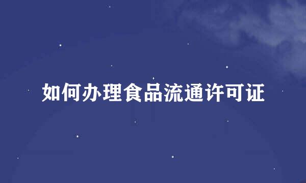 如何办理食品流通许可证