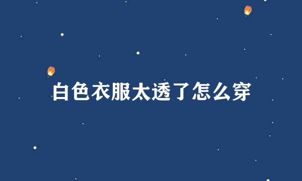 白色衣服太透了怎么穿