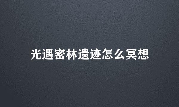 光遇密林遗迹怎么冥想
