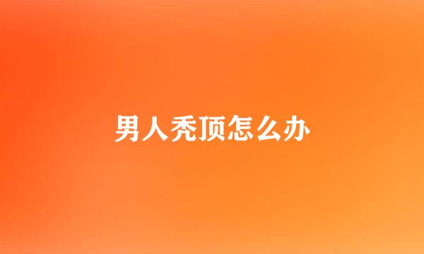 男人秃顶怎么办