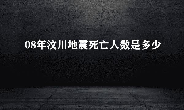 08年汶川地震死亡人数是多少