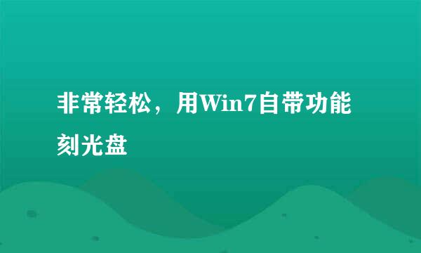 非常轻松，用Win7自带功能刻光盘