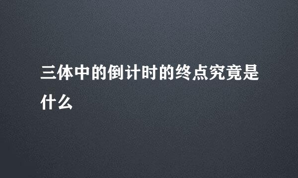 三体中的倒计时的终点究竟是什么