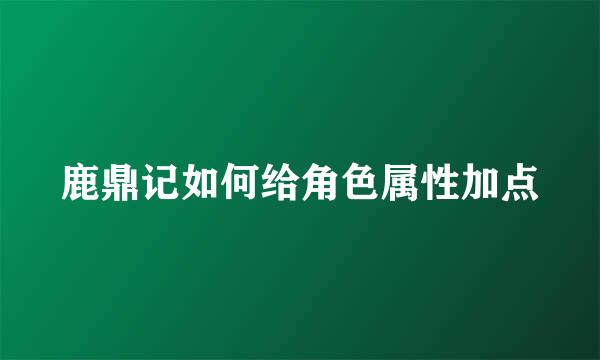 鹿鼎记如何给角色属性加点