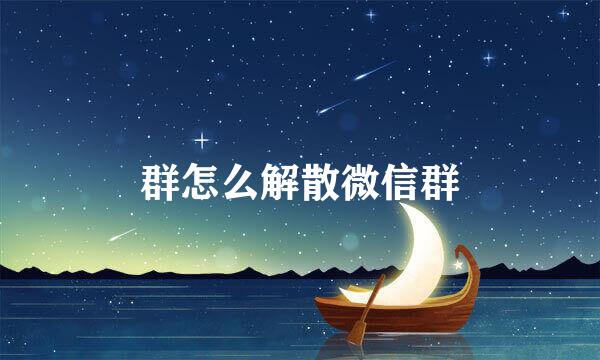 群怎么解散微信群