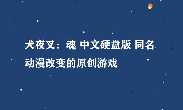 犬夜叉：魂 中文硬盘版 同名动漫改变的原创游戏
