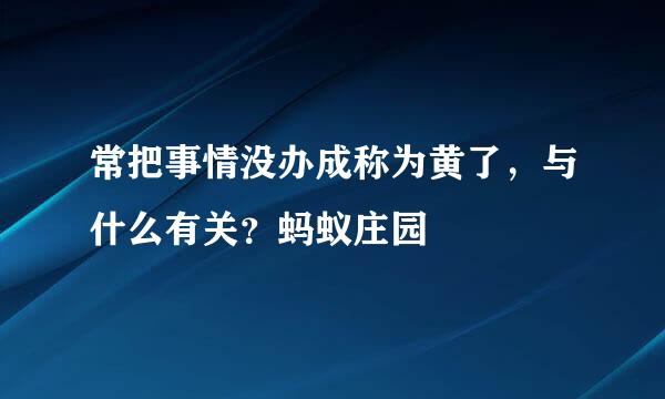 常把事情没办成称为黄了，与什么有关？蚂蚁庄园
