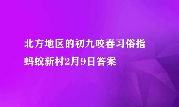 北方地区的初九咬春习俗指 蚂蚁新村2月9日答案
