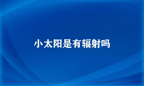 小太阳是有辐射吗