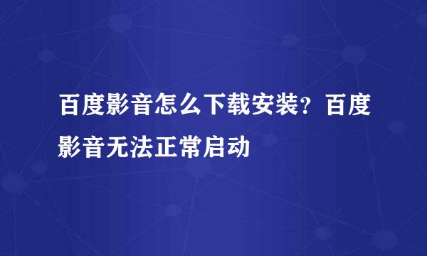 百度影音怎么下载安装？百度影音无法正常启动