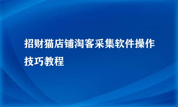 招财猫店铺淘客采集软件操作技巧教程