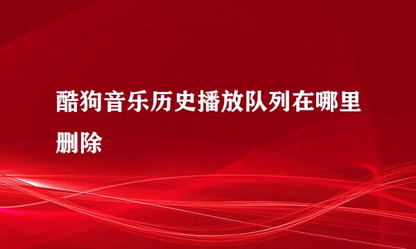 酷狗音乐历史播放队列在哪里删除