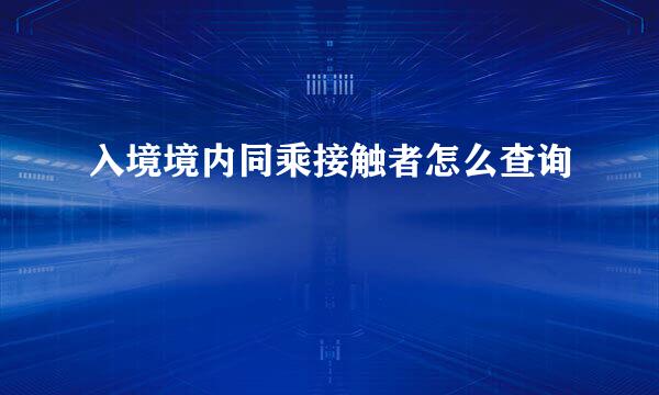 入境境内同乘接触者怎么查询
