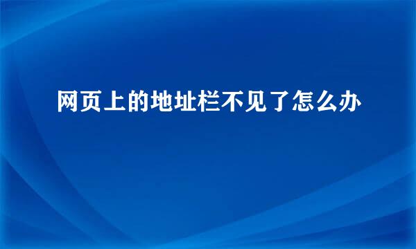 网页上的地址栏不见了怎么办