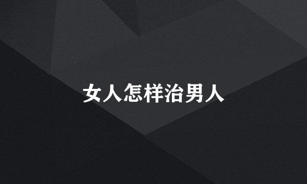 女人怎样治男人