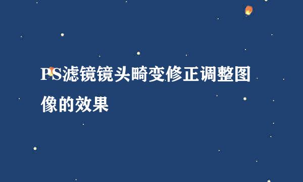 PS滤镜镜头畸变修正调整图像的效果