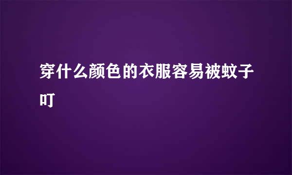 穿什么颜色的衣服容易被蚊子叮