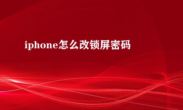 iphone怎么改锁屏密码